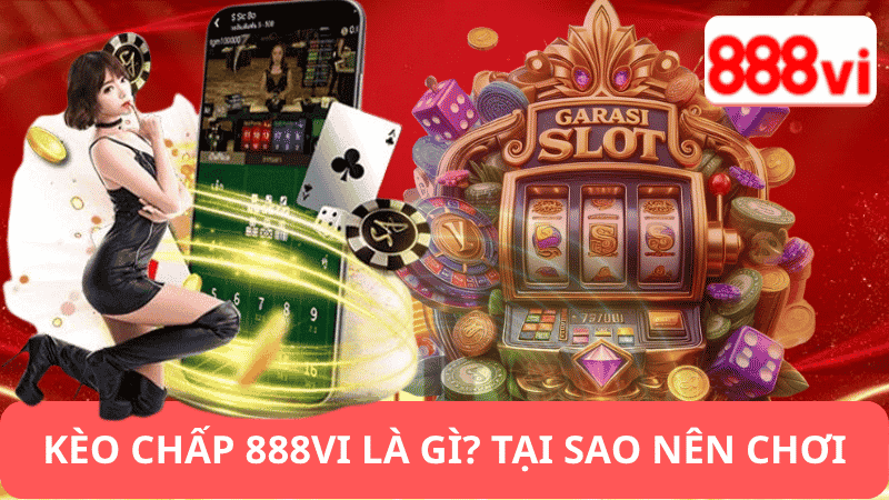 Kèo Chấp 888vi Là Gì? Tại Sao Nên Chơi?